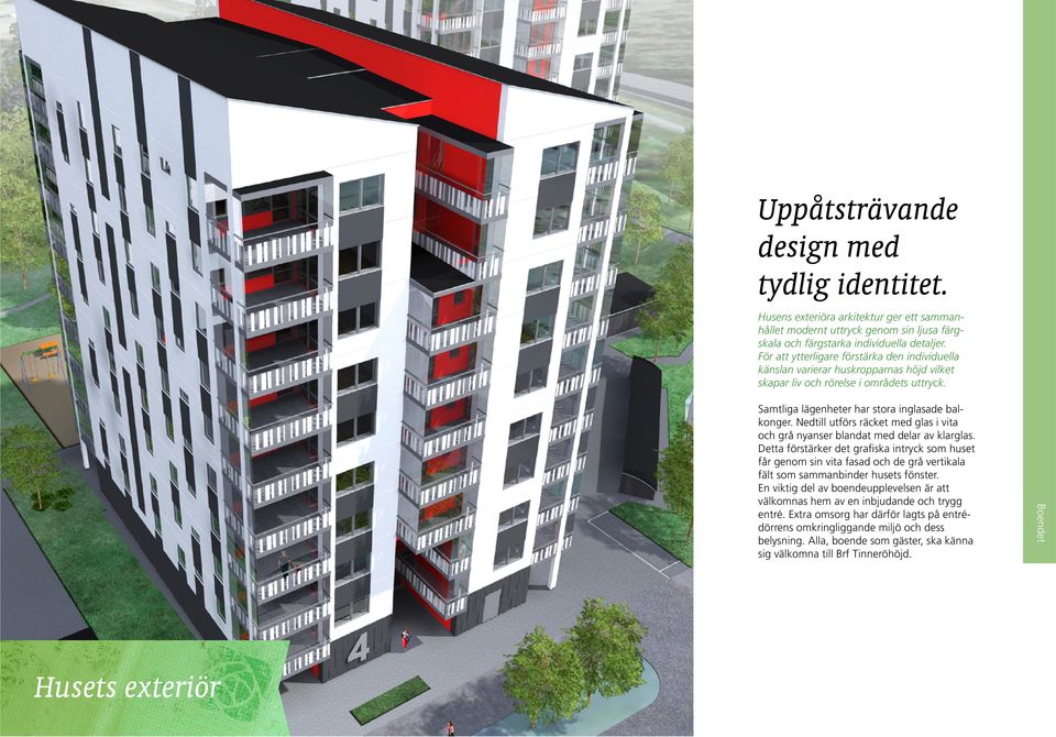 Husets exteriör Boendet Samtliga lägenheter har stora inglasade balkonger. Nedtill utförs räcket med glas i vita och grå nyanser blandat med delar av klarglas.