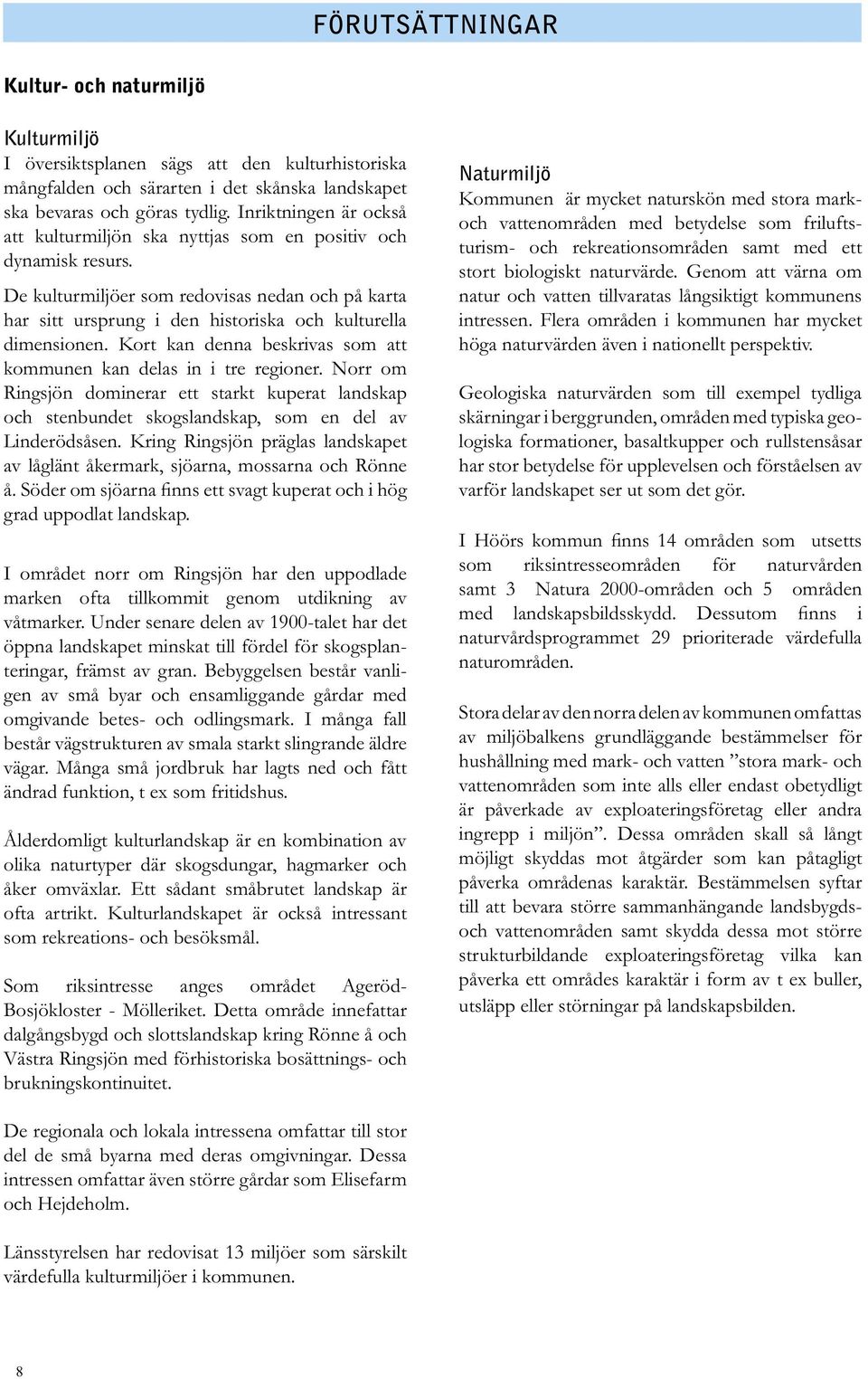 Kort kan denna beskrivas som att kommunen kan delas in i tre regioner. Norr om Ringsjön dominerar ett starkt kuperat landskap och stenbundet skogslandskap, som en del av Linderödsåsen.