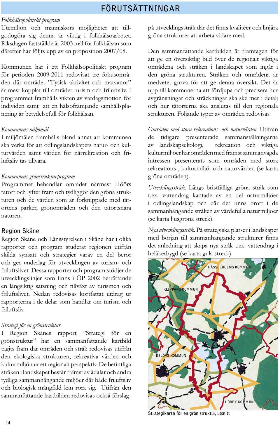 Kommunen har i ett Folkhälsopolitiskt program för perioden 2009-2011 redovisat tre fokusområden där området Fysisk aktivitet och matvanor är mest kopplat till området turism och friluftsliv.