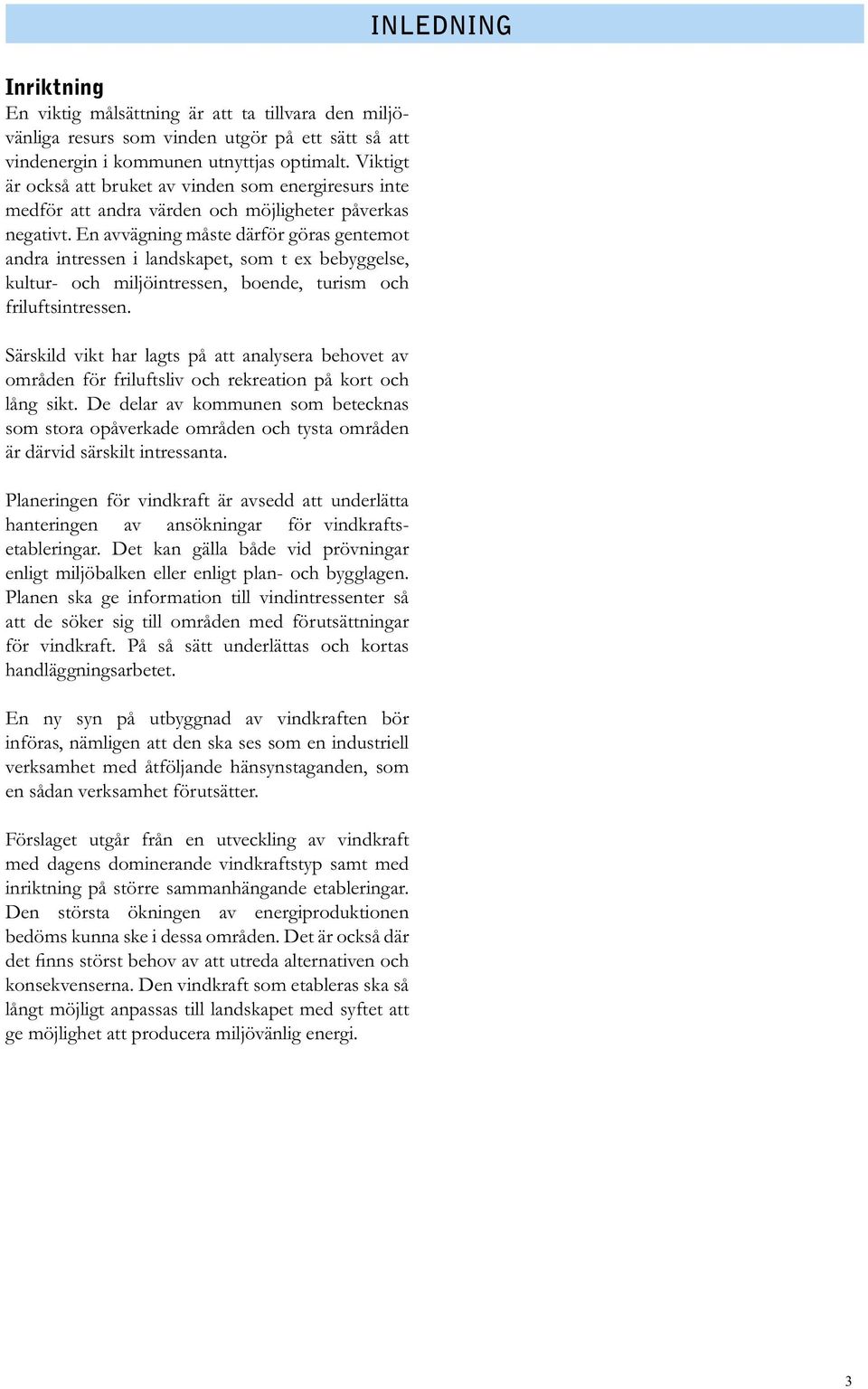 En avvägning måste därför göras gentemot andra intressen i landskapet, som t ex bebyggelse, kultur- och miljöintressen, boende, turism och friluftsintressen.