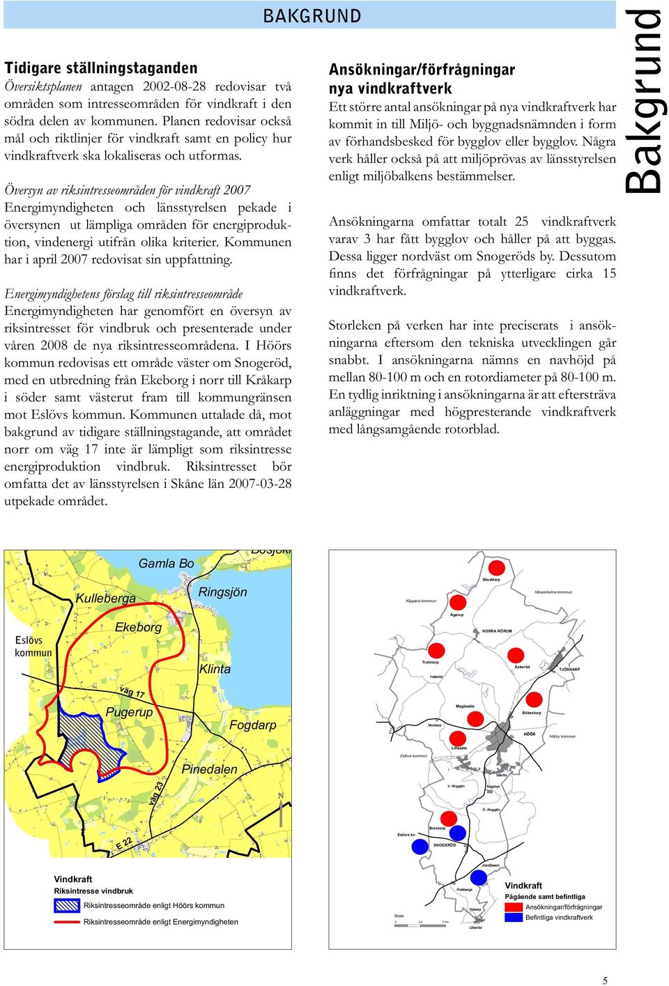 Översyn av riksintresseområden för vindkraft 2007 Energimyndigheten och länsstyrelsen pekade i översynen ut lämpliga områden för energiproduktion, vindenergi utifrån olika kriterier.