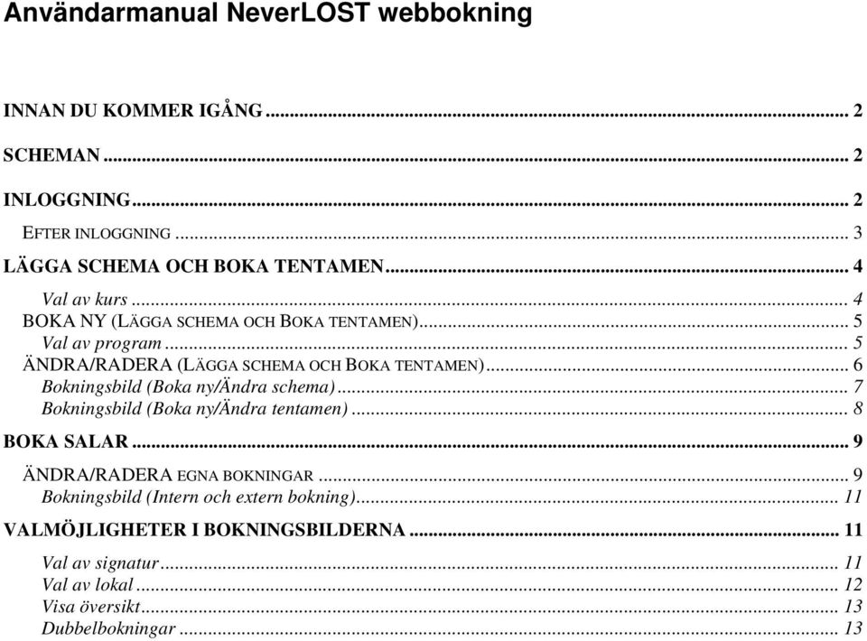 .. 6 Bokningsbild (Boka ny/ändra schema)... 7 Bokningsbild (Boka ny/ändra tentamen)... 8 BOKA SALAR... 9 ÄNDRA/RADERA EGNA BOKNINGAR.