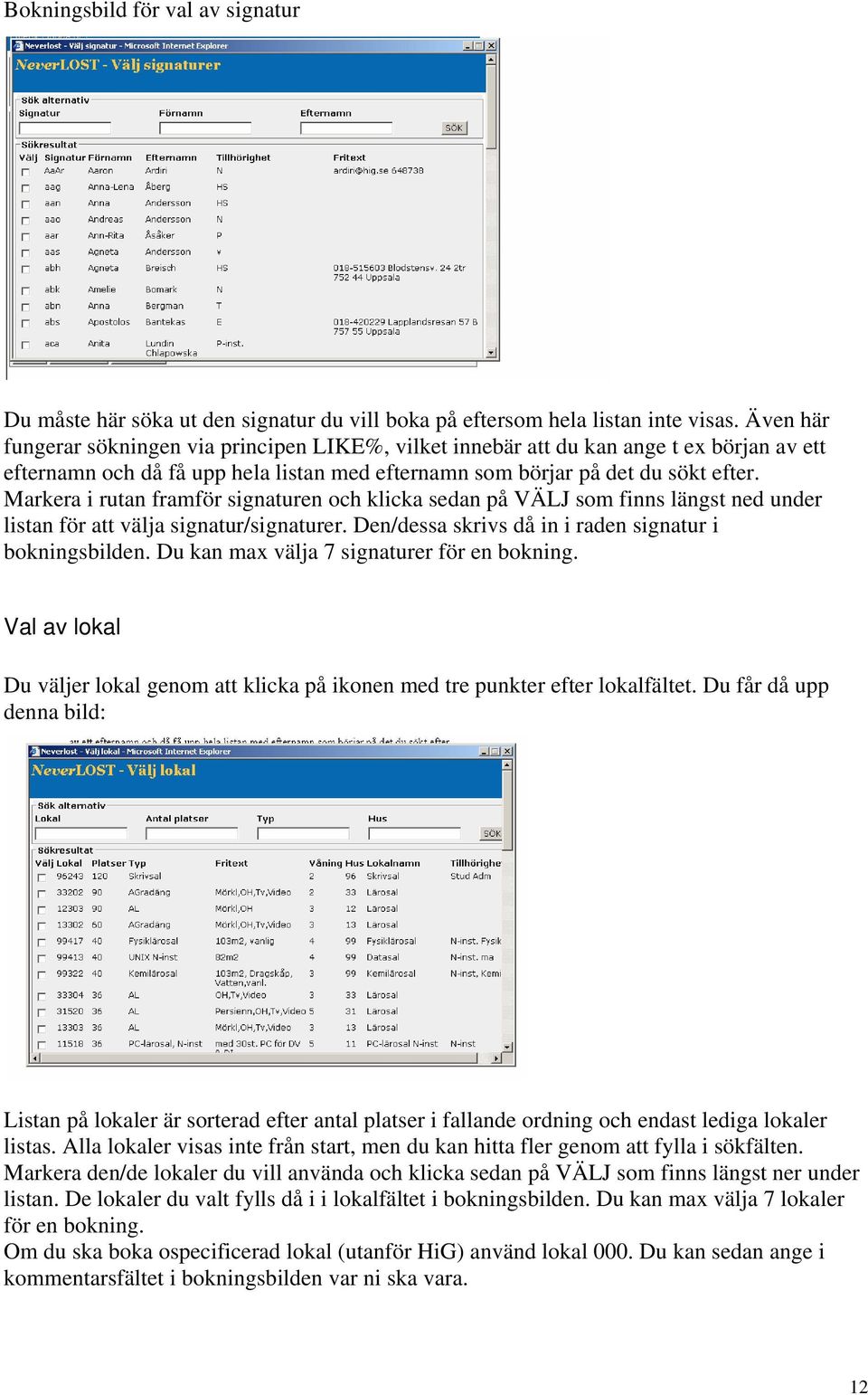 Markera i rutan framför signaturen och klicka sedan på VÄLJ som finns längst ned under listan för att välja signatur/signaturer. Den/dessa skrivs då in i raden signatur i bokningsbilden.