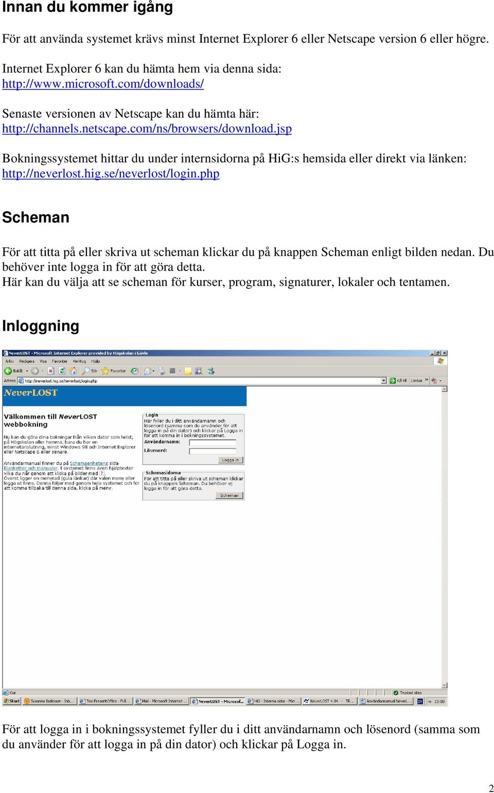 jsp Bokningssystemet hittar du under internsidorna på HiG:s hemsida eller direkt via länken: http://neverlost.hig.se/neverlost/login.