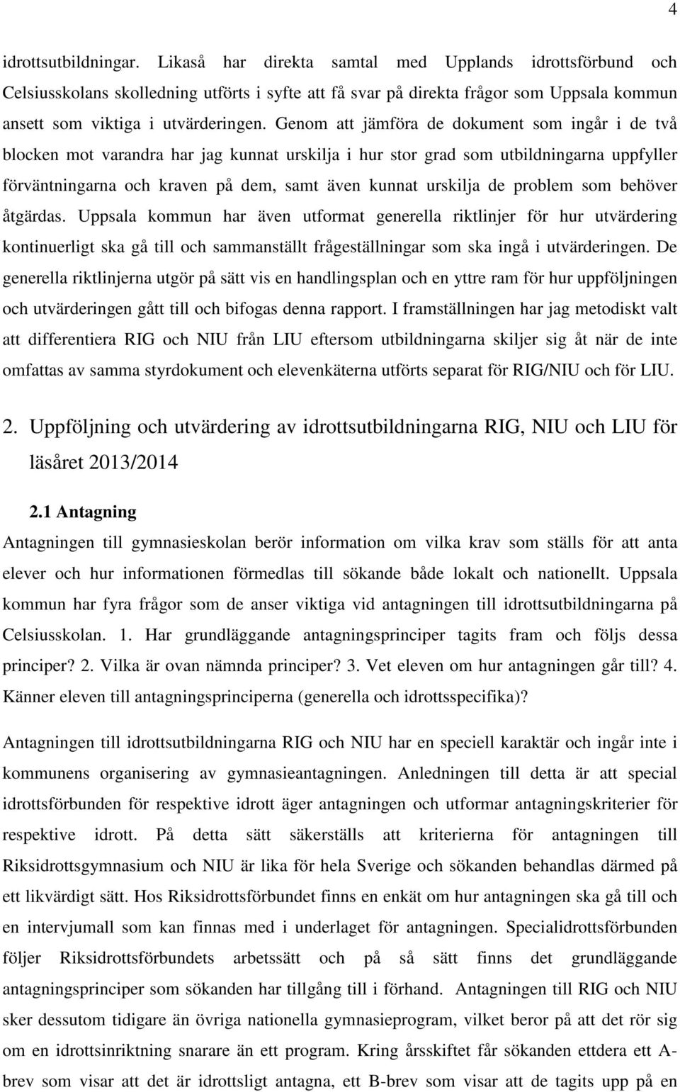 Genom att jämföra de dokument som ingår i de två blocken mot varandra har jag kunnat urskilja i hur stor grad som utbildningarna uppfyller förväntningarna och kraven på dem, samt även kunnat urskilja