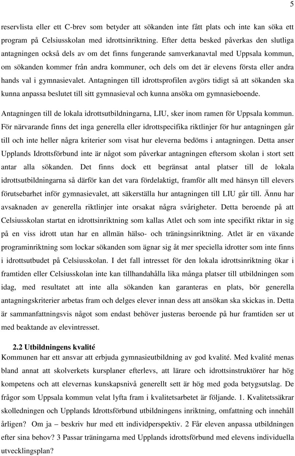 eller andra hands val i gymnasievalet. Antagningen till idrottsprofilen avgörs tidigt så att sökanden ska kunna anpassa beslutet till sitt gymnasieval och kunna ansöka om gymnasieboende.