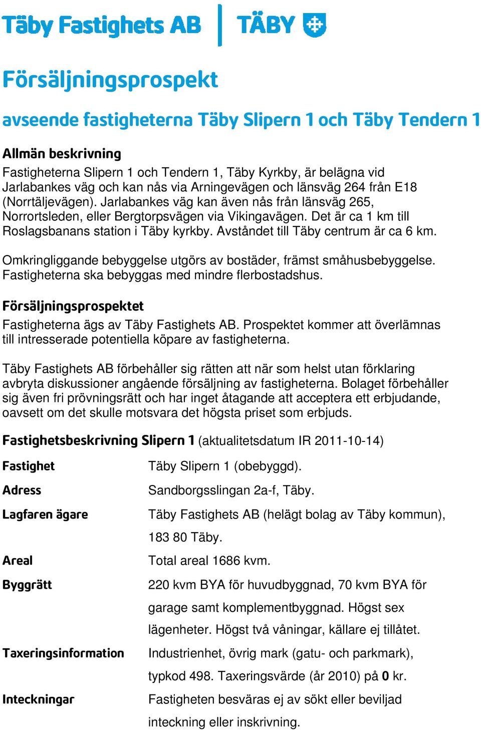 Det är ca 1 km till Roslagsbanans station i Täby kyrkby. Avståndet till Täby centrum är ca 6 km. Omkringliggande bebyggelse utgörs av bostäder, främst småhusbebyggelse.
