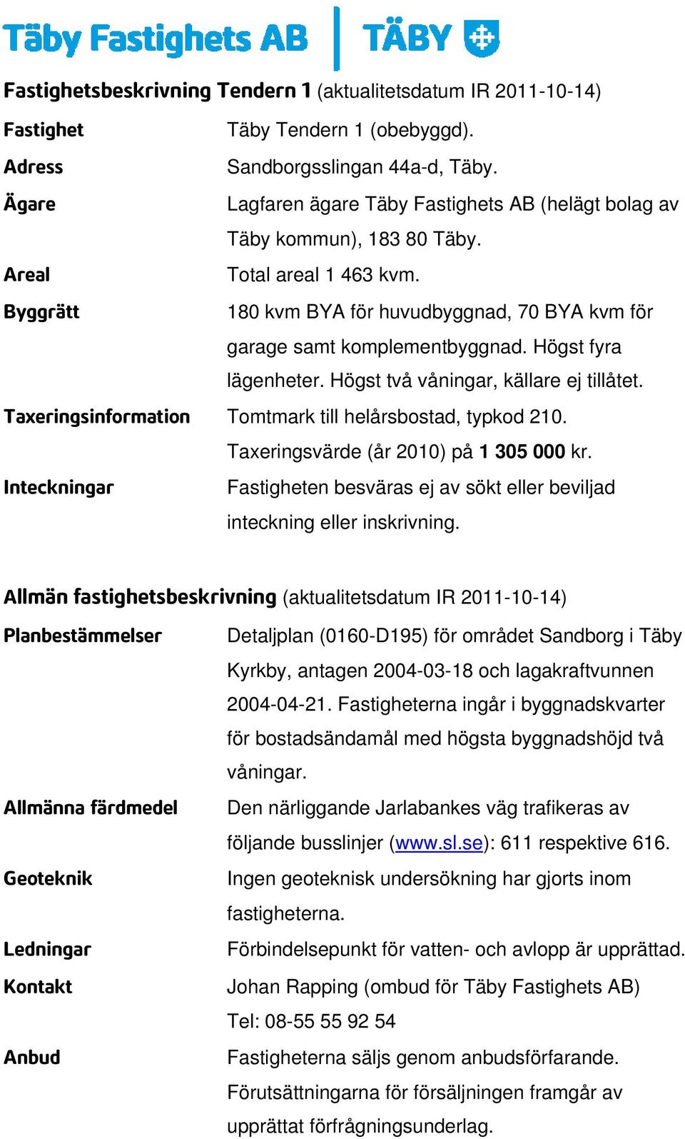 Högst fyra lägenheter. Högst två våningar, källare ej tillåtet. Taxeringsinformation Tomtmark till helårsbostad, typkod 210. Taxeringsvärde (år 2010) på 1 305 000 kr.