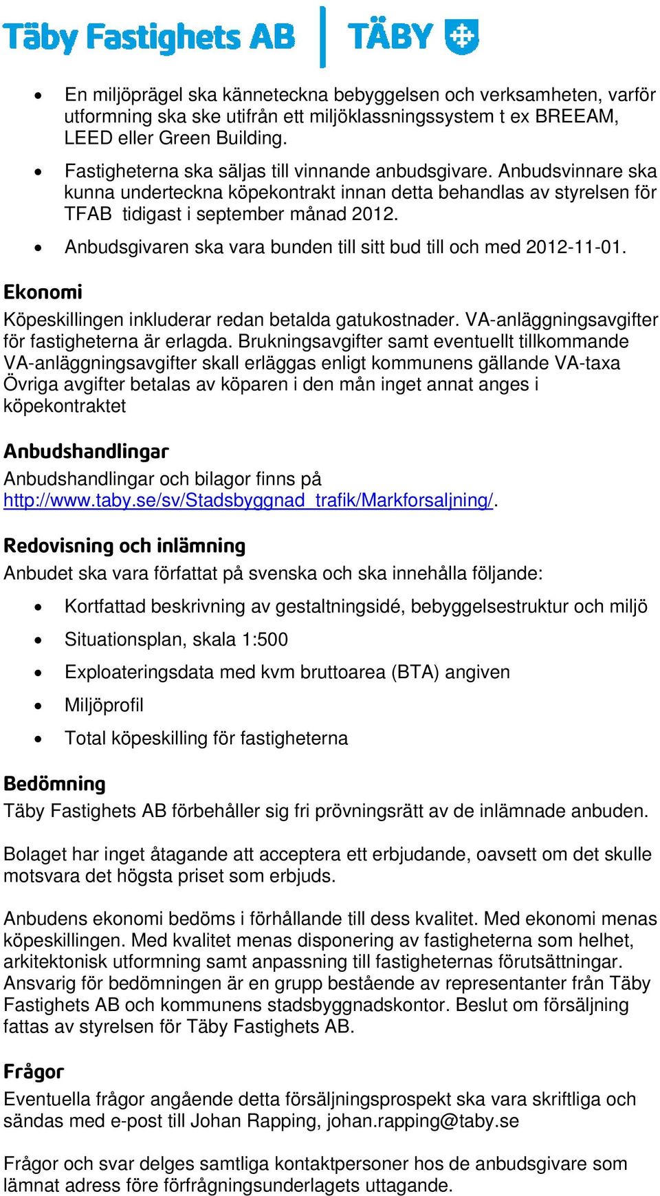 Anbudsgivaren ska vara bunden till sitt bud till och med 2012-11-01. Ekonomi Köpeskillingen inkluderar redan betalda gatukostnader. VA-anläggningsavgifter för fastigheterna är erlagda.