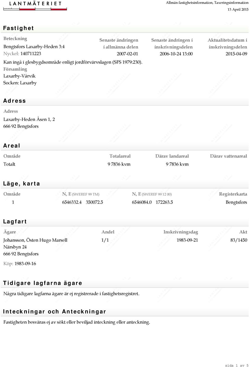 Totalareal Därav landareal Därav vattenareal Totalt 9 7836 kvm 9 7836 kvm Läg e, k ar t a Område N, E (SWEREF 99 TM) N, E (SWEREF 99 12 00) Registerkarta 1 6546332.4 350072.5 6546084.0 172263.