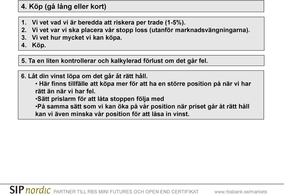 Ta en liten kontrollerar och kalkylerad förlust om det går fel. 6. Låt din vinst löpa om det går åt rätt håll.
