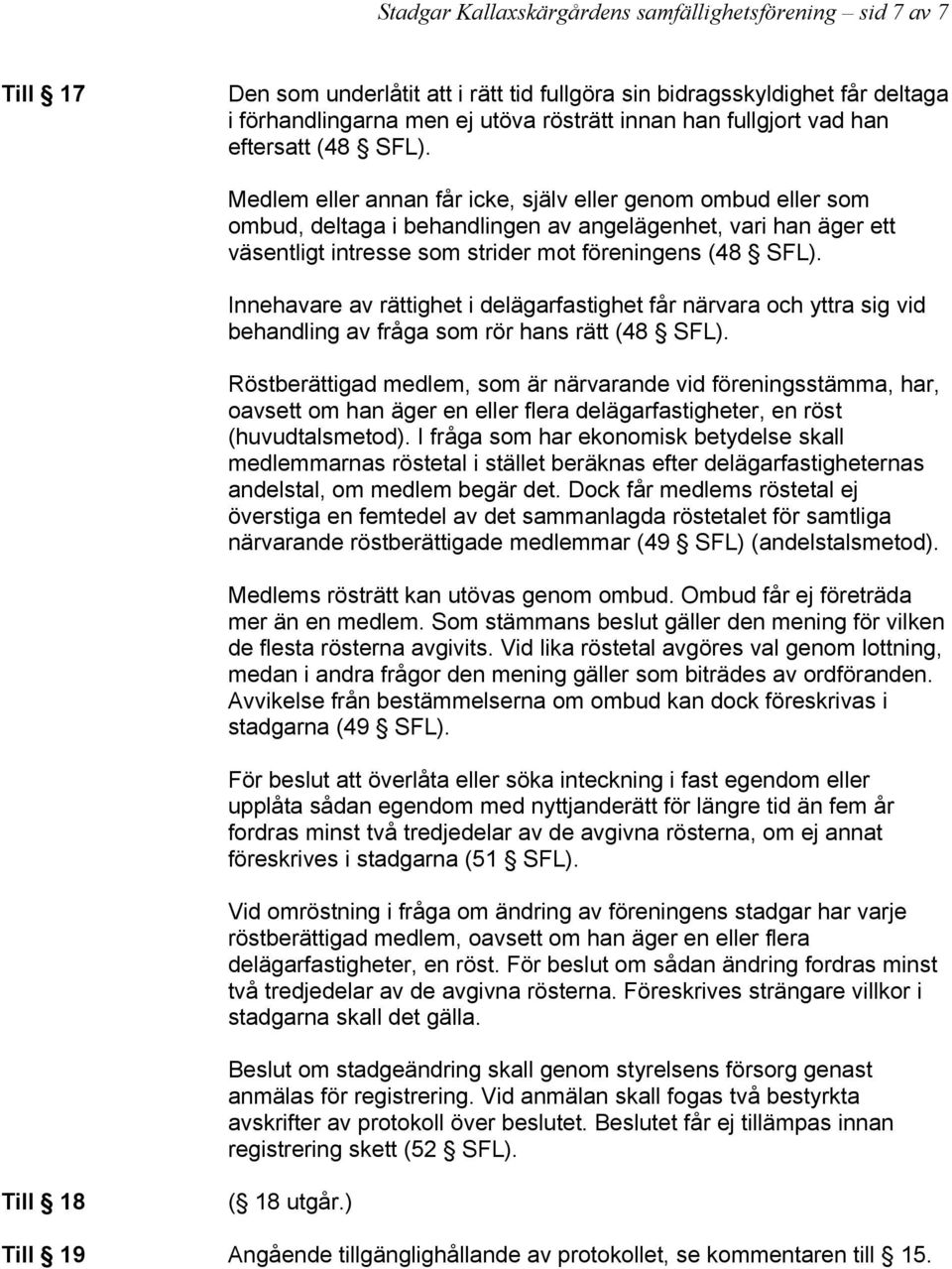 Medlem eller annan får icke, själv eller genom ombud eller som ombud, deltaga i behandlingen av angelägenhet, vari han äger ett väsentligt intresse som strider mot föreningens (48 SFL).