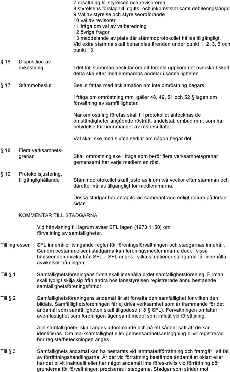 16 Disposition av avkastning I det fall stämman beslutar om att fördela uppkommet överskott skall detta ske efter medlemmarnas andelar i samfälligheten.