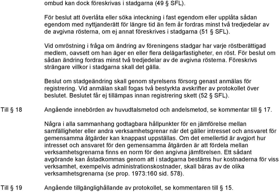 föreskrives i stadgarna (51 SFL). Vid omröstning i fråga om ändring av föreningens stadgar har varje röstberättigad medlem, oavsett om han äger en eller flera delägarfastigheter, en röst.