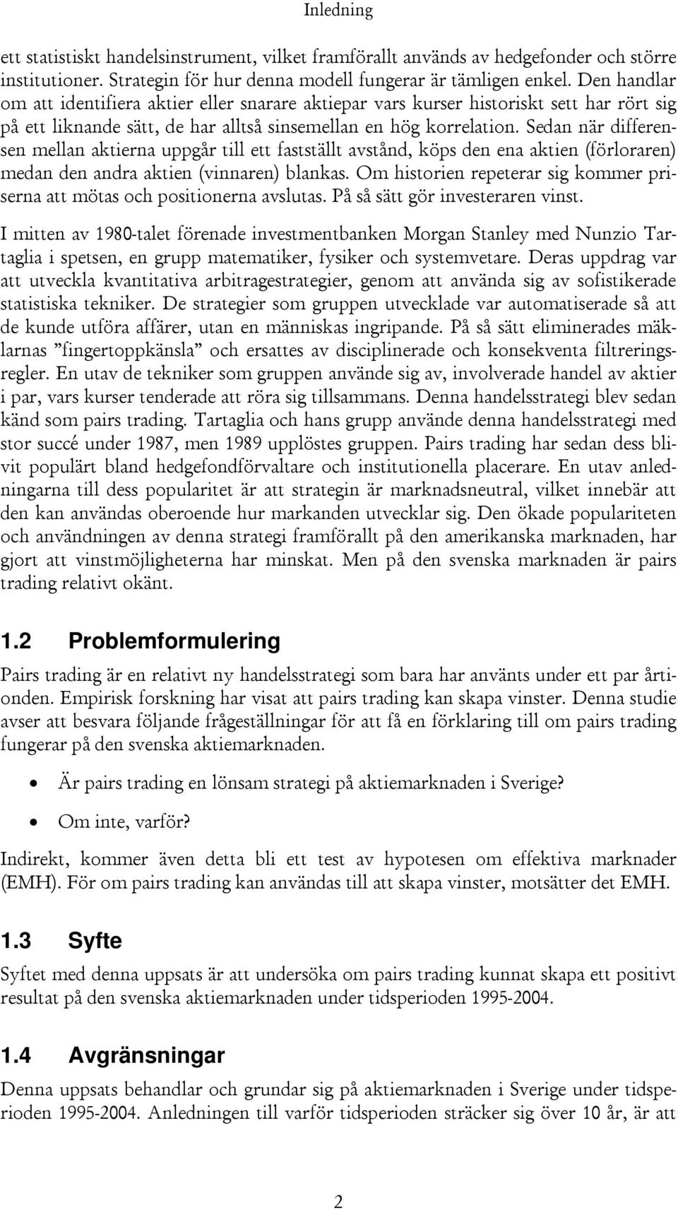 Sedan när differensen mellan aktierna uppgår till ett fastställt avstånd, köps den ena aktien (förloraren) medan den andra aktien (vinnaren) blankas.