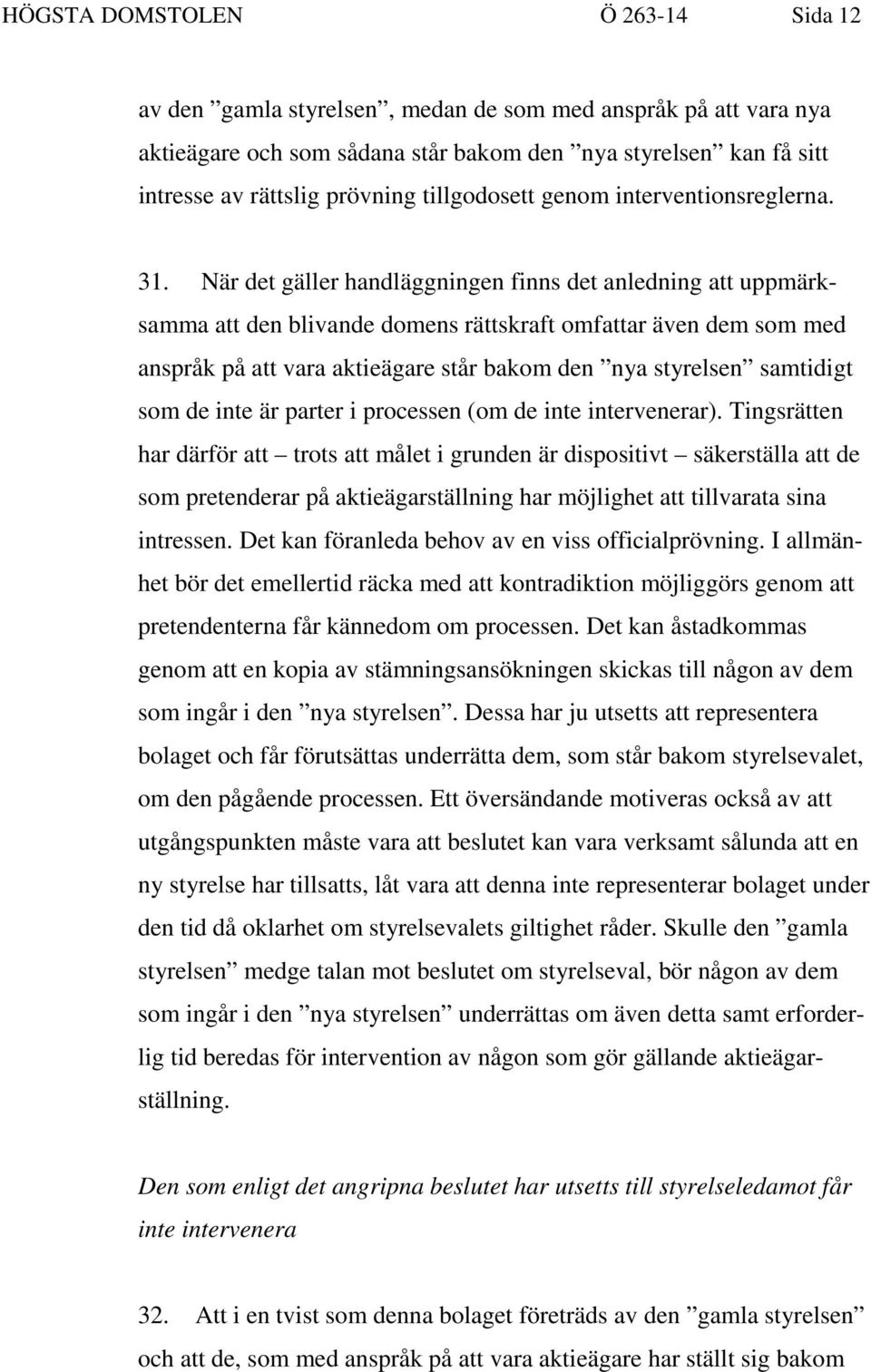 När det gäller handläggningen finns det anledning att uppmärksamma att den blivande domens rättskraft omfattar även dem som med anspråk på att vara aktieägare står bakom den nya styrelsen samtidigt