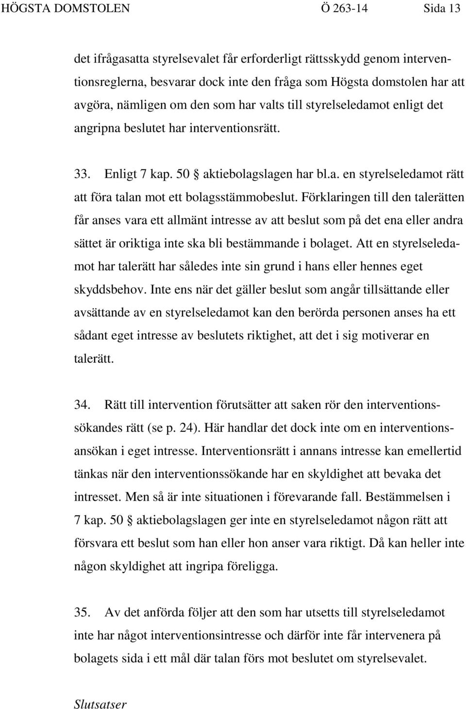 Förklaringen till den talerätten får anses vara ett allmänt intresse av att beslut som på det ena eller andra sättet är oriktiga inte ska bli bestämmande i bolaget.