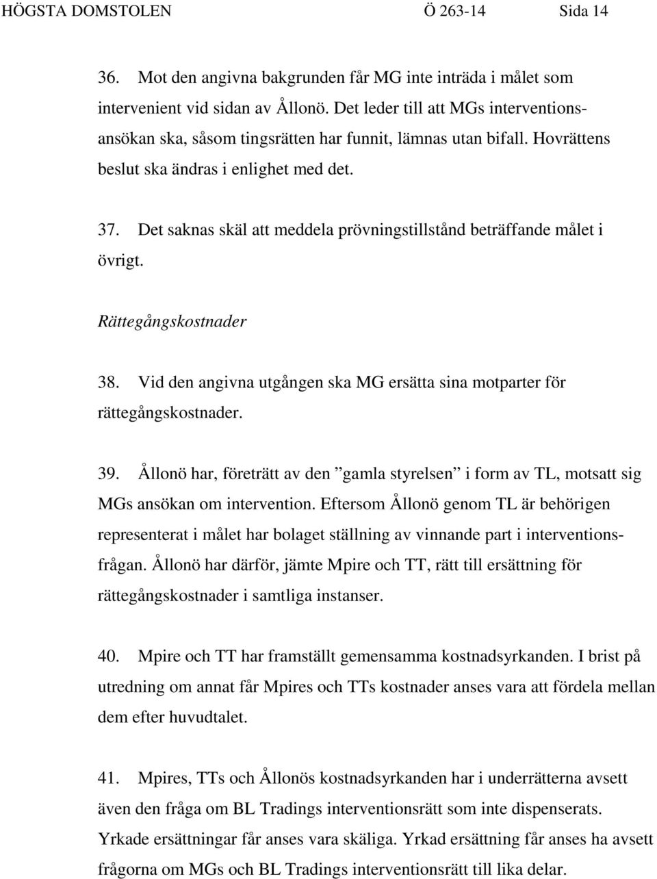 Det saknas skäl att meddela prövningstillstånd beträffande målet i övrigt. Rättegångskostnader 38. Vid den angivna utgången ska MG ersätta sina motparter för rättegångskostnader. 39.