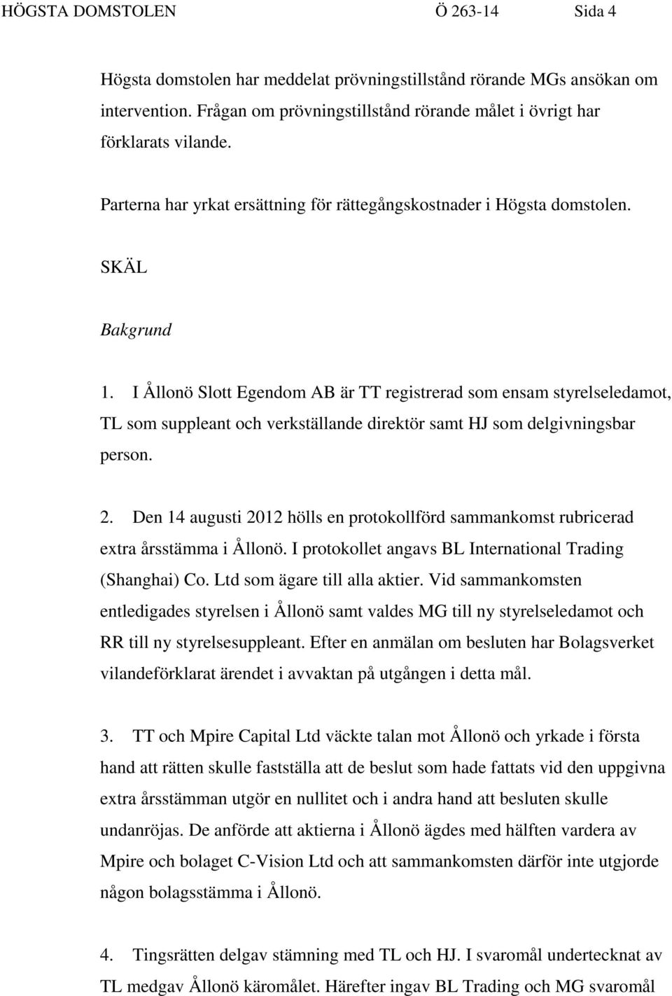 I Ållonö Slott Egendom AB är TT registrerad som ensam styrelseledamot, TL som suppleant och verkställande direktör samt HJ som delgivningsbar person. 2.