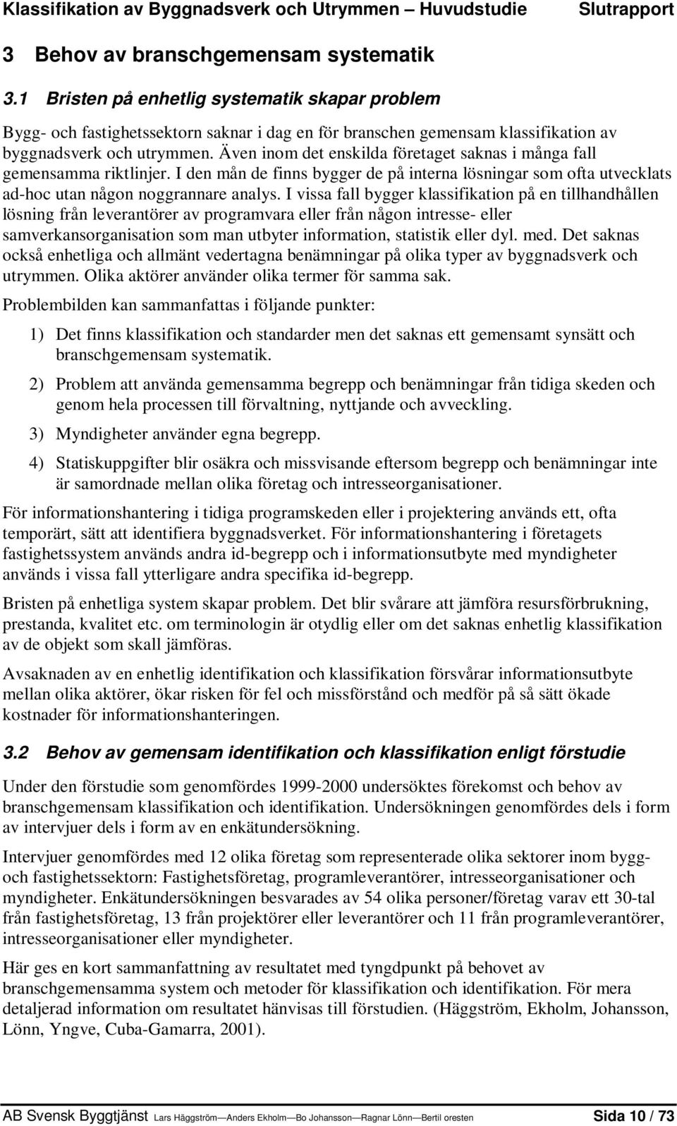 Även inom det enskilda företaget saknas i många fall gemensamma riktlinjer. I den mån de finns bygger de på interna lösningar som ofta utvecklats ad-hoc utan någon noggrannare analys.