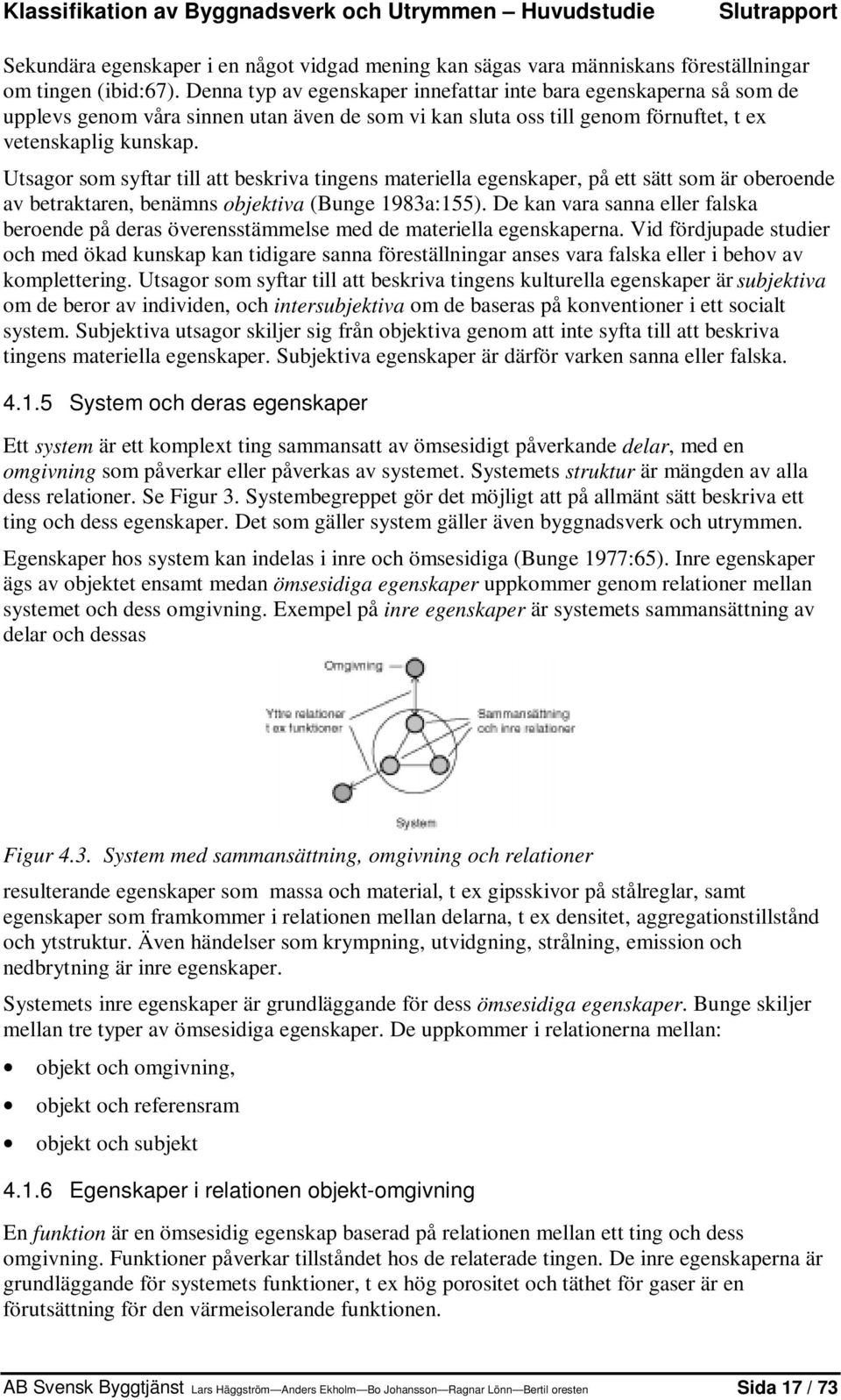 Utsagor som syftar till att beskriva tingens materiella egenskaper, på ett sätt som är oberoende av betraktaren, benämns objektiva (Bunge 1983a:155).