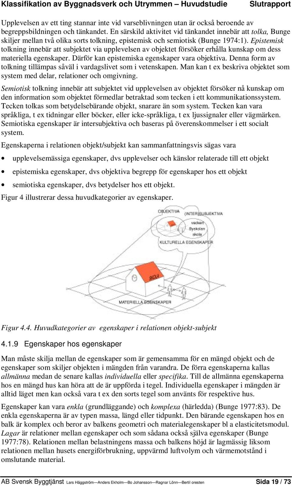 Epistemisk tolkning innebär att subjektet via upplevelsen av objektet försöker erhålla kunskap om dess materiella egenskaper. Därför kan epistemiska egenskaper vara objektiva.