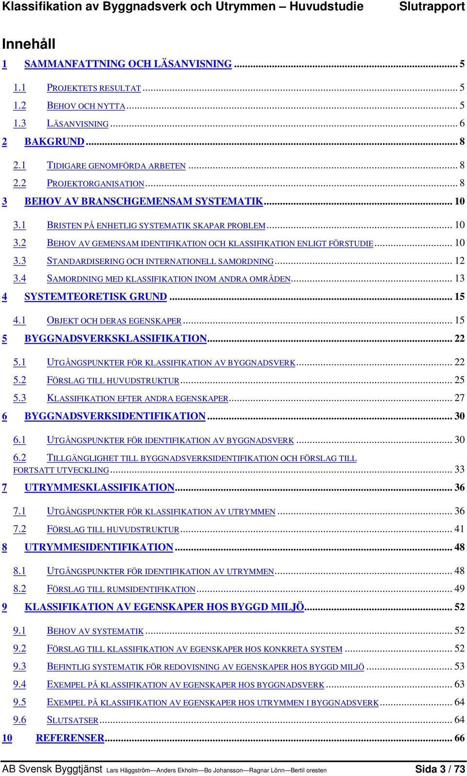 1 BRISTEN PÅ ENHETLIG SYSTEMATIK SKAPAR PROBLEM... 10 3.2 BEHOV AV GEMENSAM IDENTIFIKATION OCH KLASSIFIKATION ENLIGT FÖRSTUDIE... 10 3.3 STANDARDISERING OCH INTERNATIONELL SAMORDNING... 12 3.