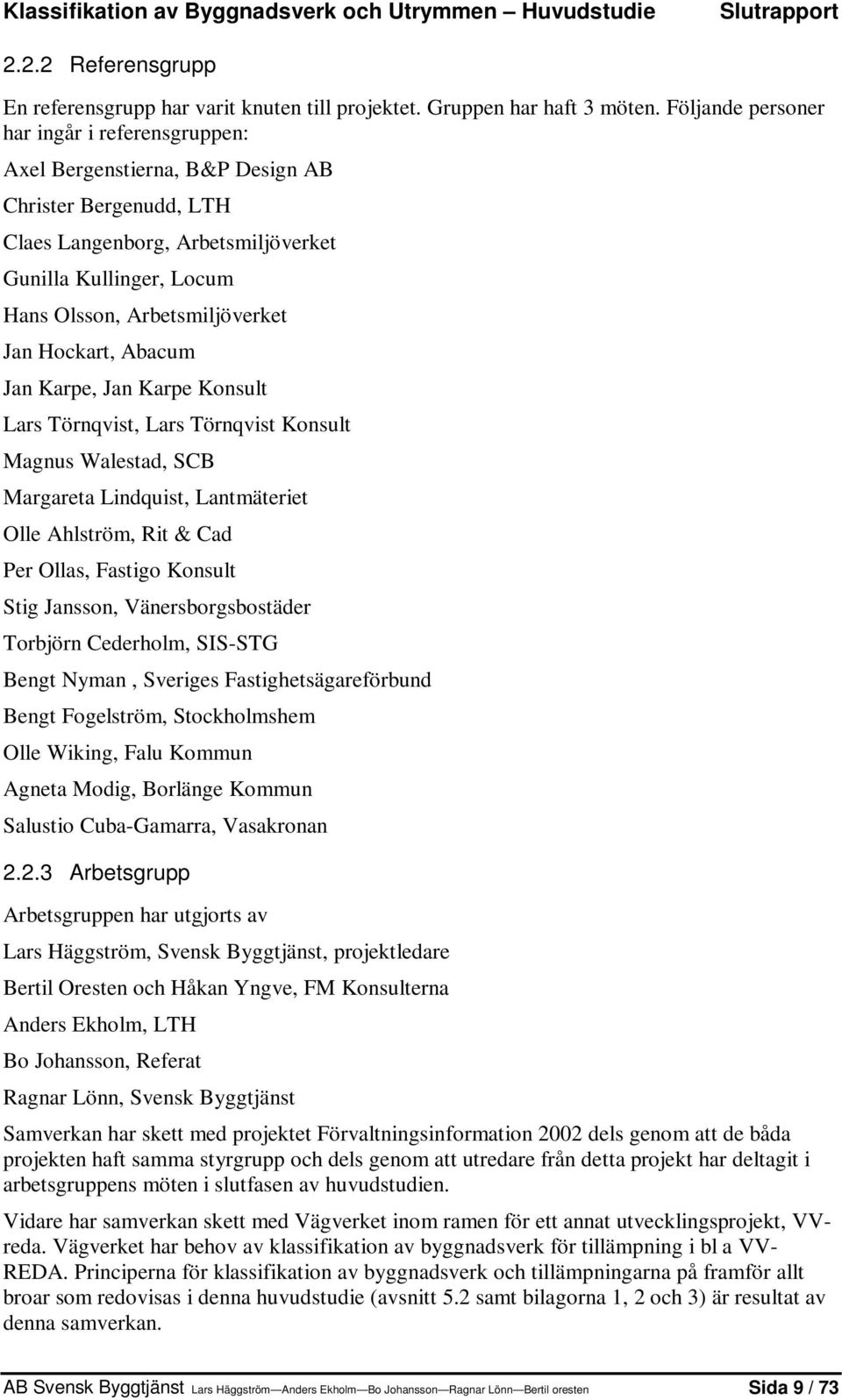 Jan Hockart, Abacum Jan Karpe, Jan Karpe Konsult Lars Törnqvist, Lars Törnqvist Konsult Magnus Walestad, SCB Margareta Lindquist, Lantmäteriet Olle Ahlström, Rit & Cad Per Ollas, Fastigo Konsult Stig