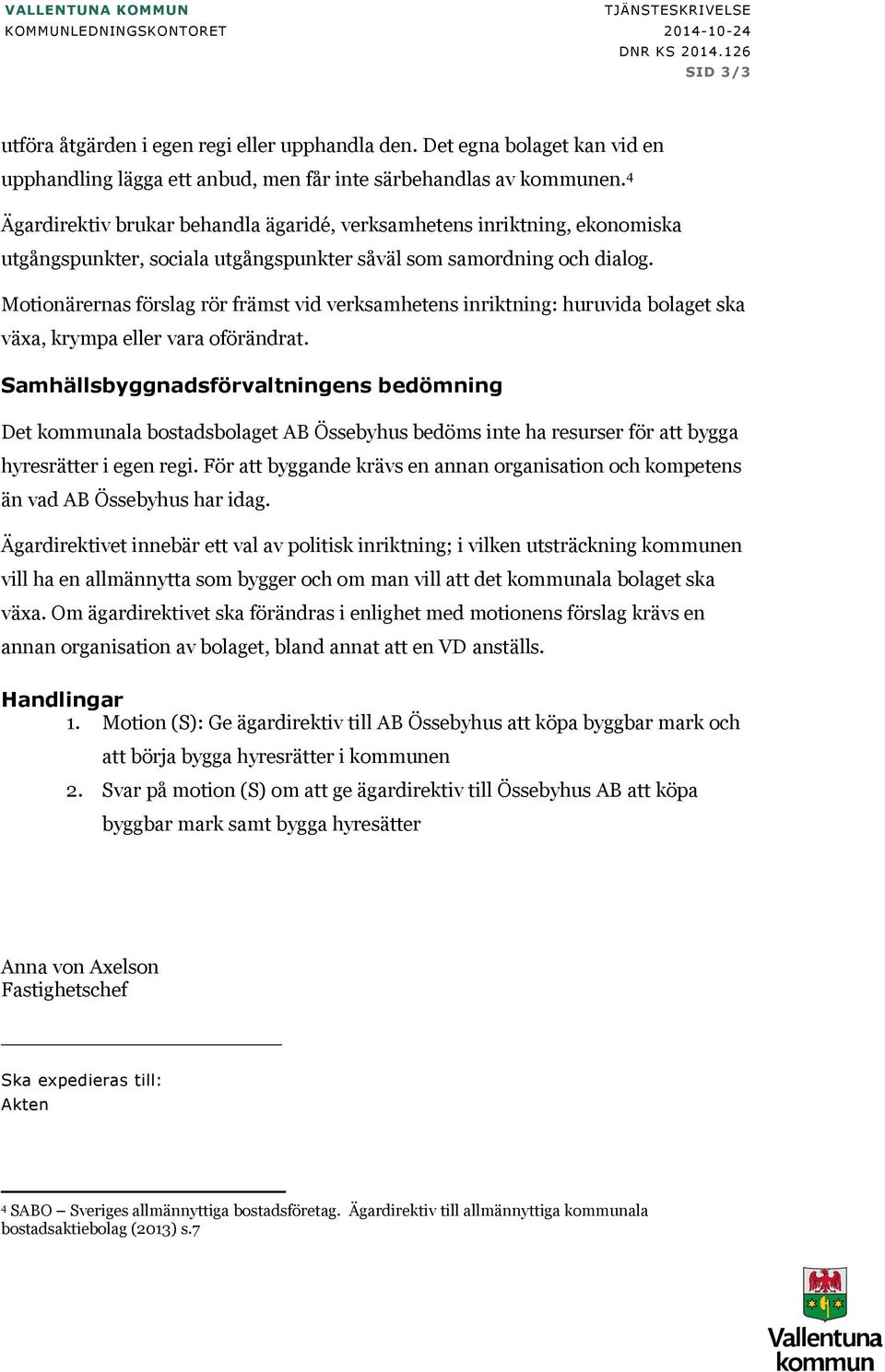 Motionärernas förslag rör främst vid verksamhetens inriktning: huruvida bolaget ska växa, krympa eller vara oförändrat.