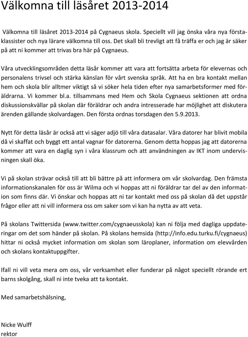 Våra utvecklingsområden detta läsår kommer att vara att fortsätta arbeta för elevernas och personalens trivsel och stärka känslan för vårt svenska språk.