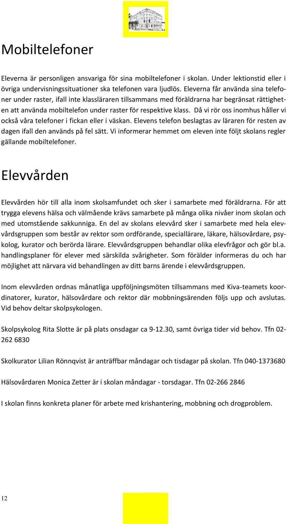 Då vi rör oss inomhus håller vi också våra telefoner i fickan eller i väskan. Elevens telefon beslagtas av läraren för resten av dagen ifall den används på fel sätt.