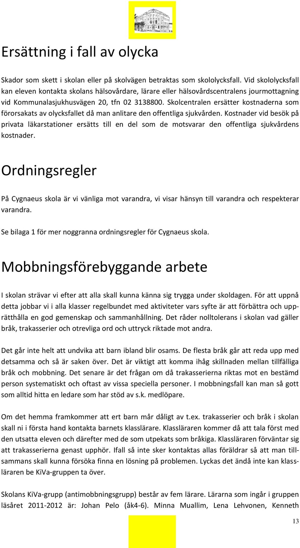 Skolcentralen ersätter kostnaderna som förorsakats av olycksfallet då man anlitare den offentliga sjukvården.
