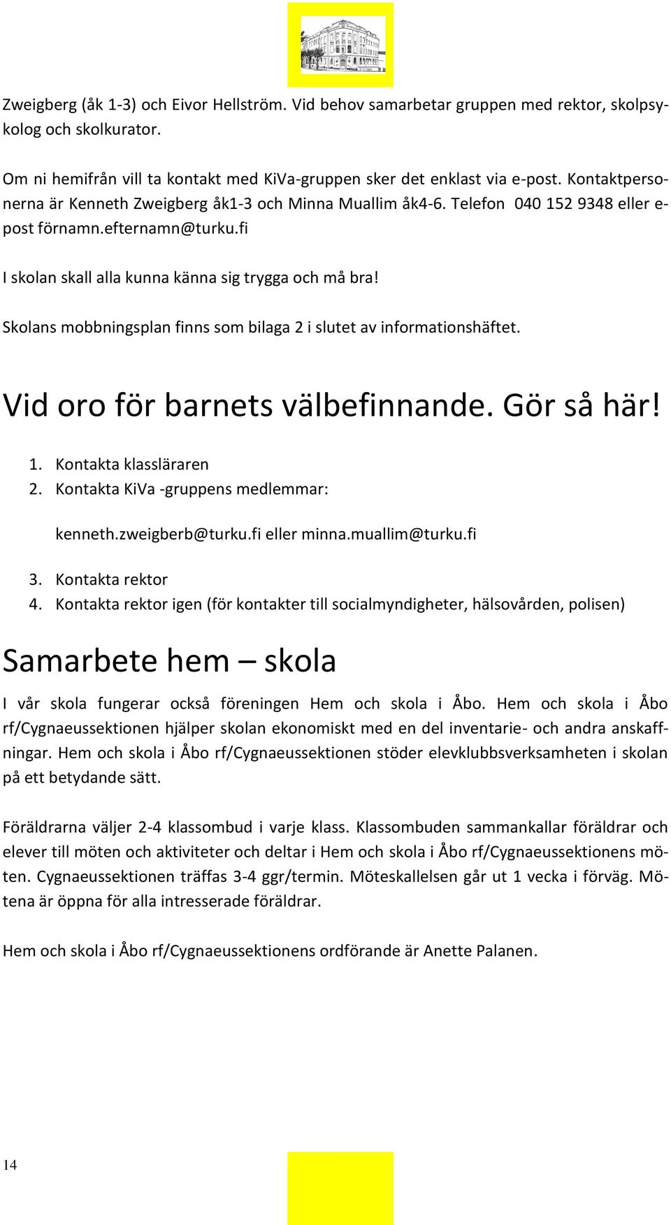 Skolans mobbningsplan finns som bilaga 2 i slutet av informationshäftet. Vid oro för barnets välbefinnande. Gör så här! 1. Kontakta klassläraren 2. Kontakta KiVa -gruppens medlemmar: kenneth.