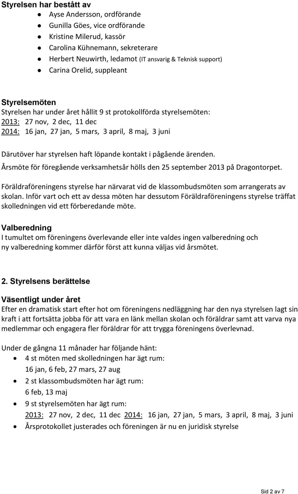 har styrelsen haft löpande kontakt i pågående ärenden. Årsmöte för föregående verksamhetsår hölls den 25 september 2013 på Dragontorpet.