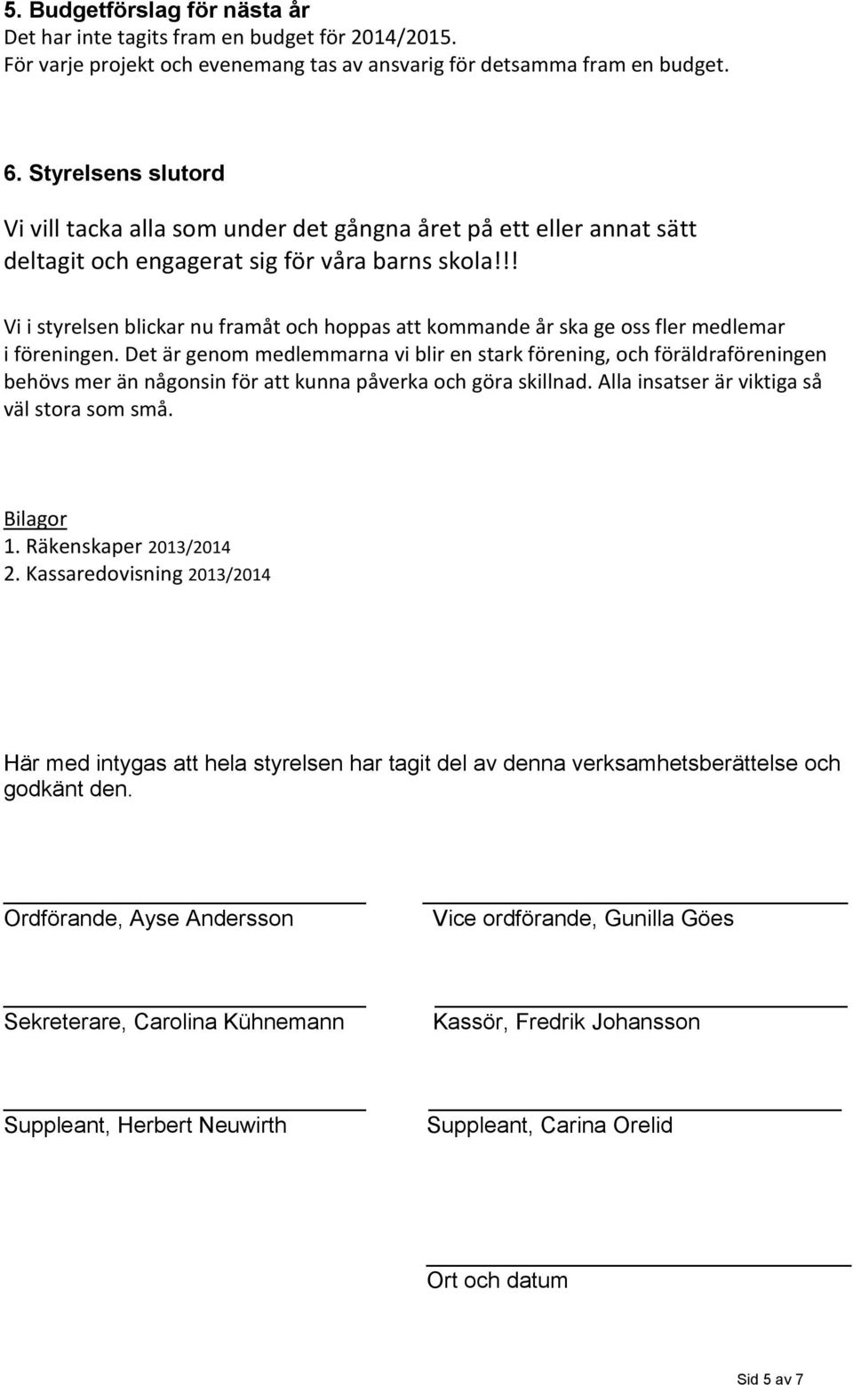 !! Vi i styrelsen blickar nu framåt och hoppas att kommande år ska ge oss fler medlemar i föreningen.