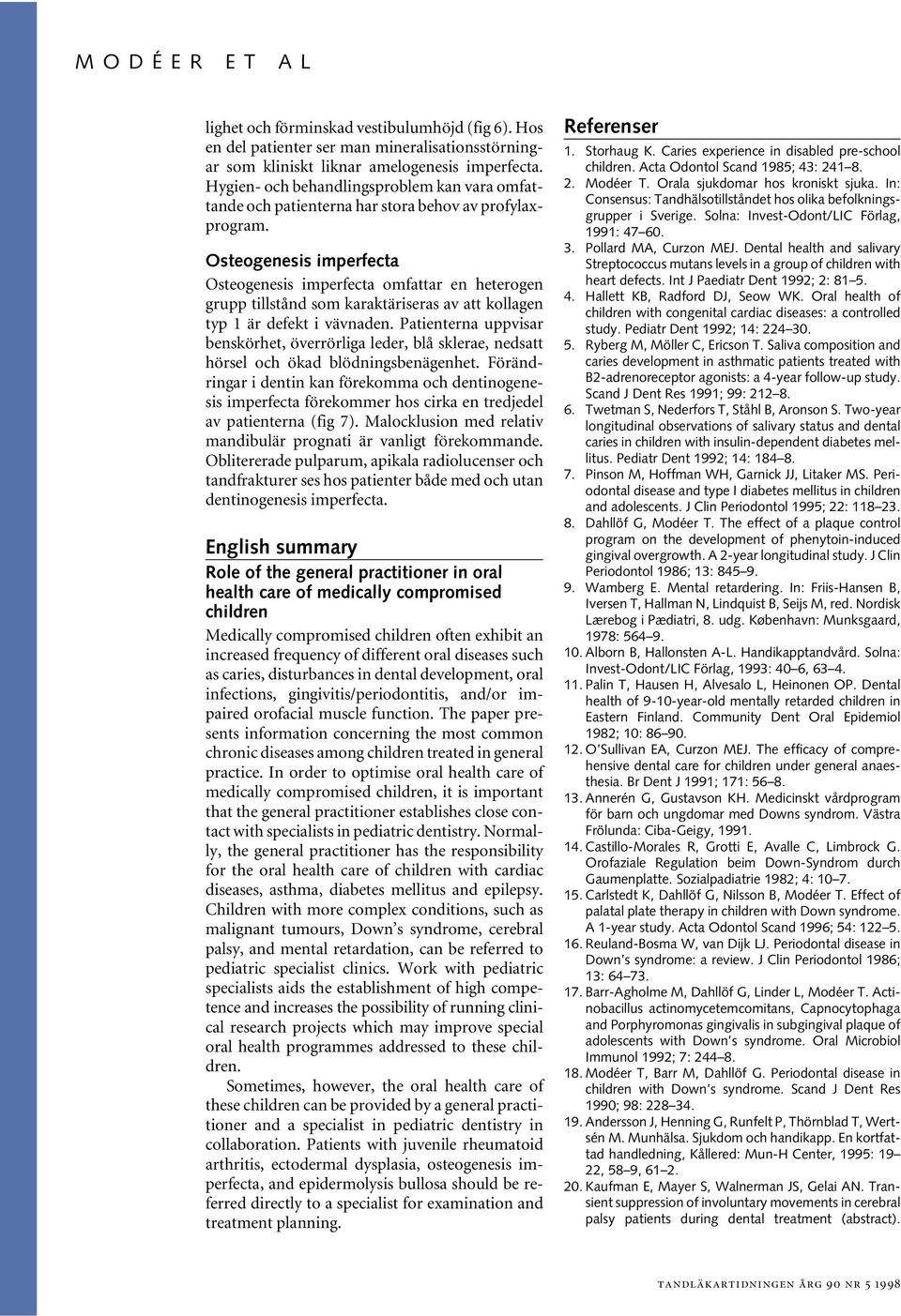 Osteogenesis imperfecta Osteogenesis imperfecta omfattar en heterogen grupp tillstånd som karaktäriseras av att kollagen typ 1 är defekt i vävnaden.