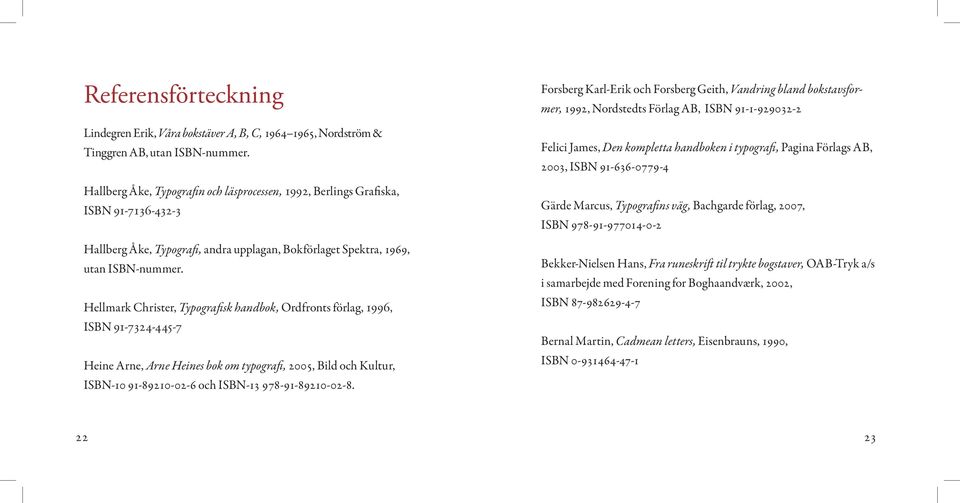 Hellmark Christer, Typografisk handbok, Ordfronts förlag, 1996, ISBN 91-7324-445-7 Heine Arne, Arne Heines bok om typografi, 2005, Bild och Kultur, ISBN-10 91-89210-02-6 och ISBN-13 978-91-89210-02-8.