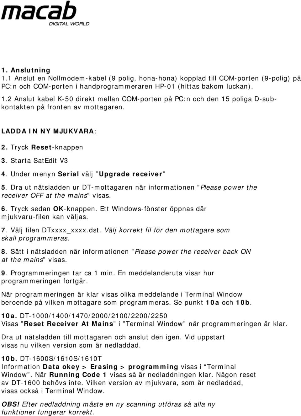 Dra ut nätsladden ur DT-mottagaren när informationen Please power the receiver OFF at the mains visas. 6. Tryck sedan OK-knappen. Ett Windows-fönster öppnas där mjukvaru-filen kan väljas. 7.