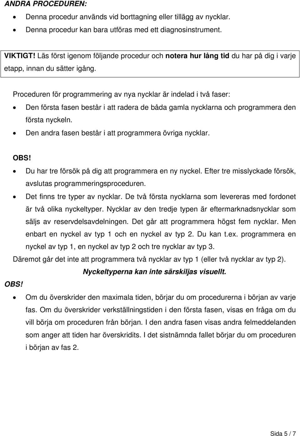 Proceduren för programmering av nya nycklar är indelad i två faser: Den första fasen består i att radera de båda gamla nycklarna och programmera den första nyckeln.