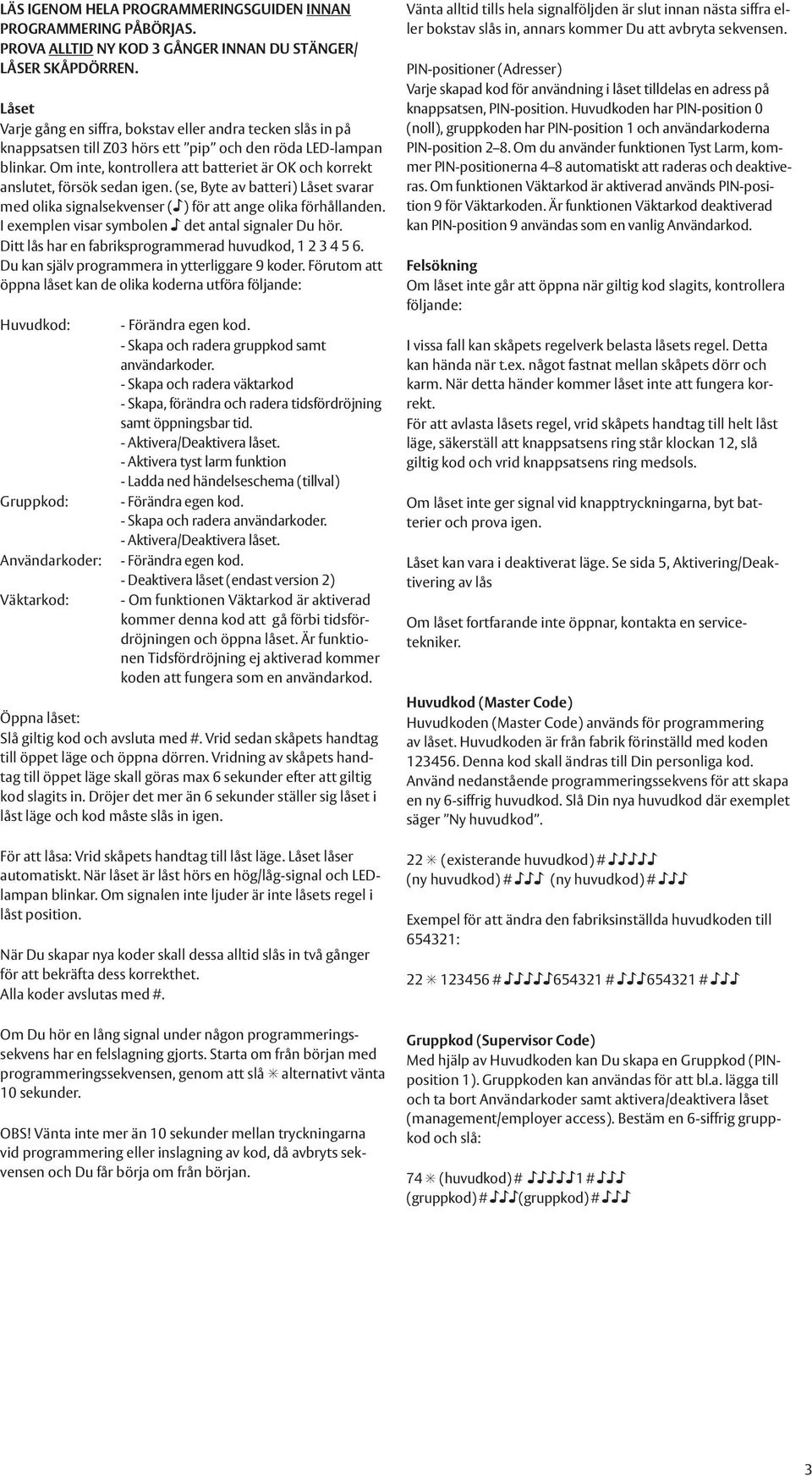 Om inte, kontrollera att batteriet är OK och korrekt anslutet, försök sedan igen. (se, Byte av batteri) Låset svarar med olika signalsekvenser ( ) för att ange olika förhållanden.