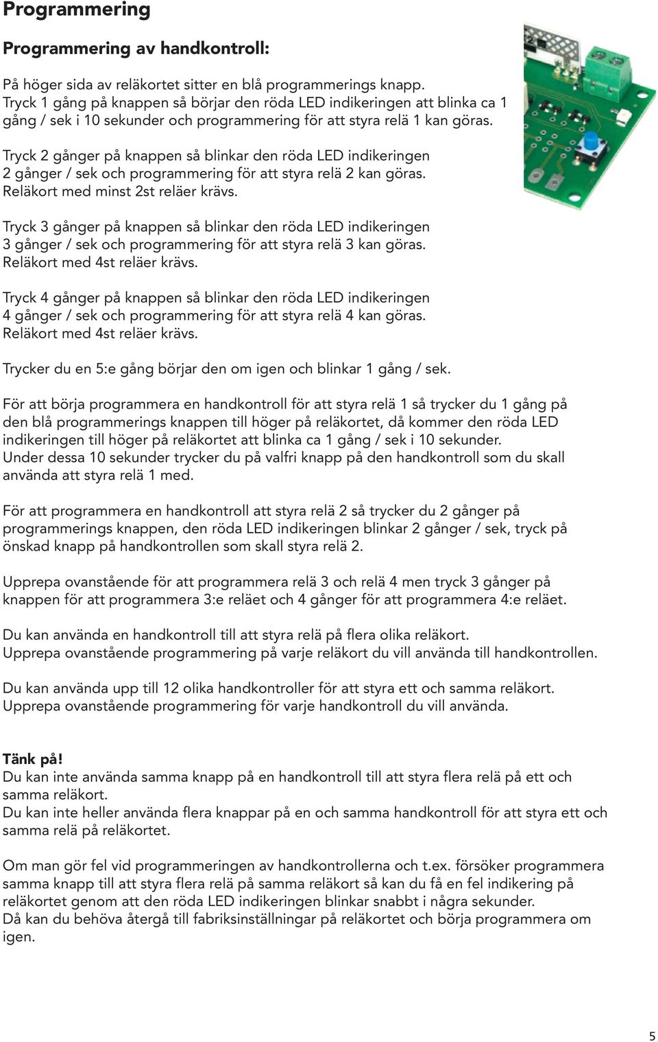 Tryck 2 gånger på knappen så blinkar den röda LED indikeringen 2 gånger / sek och programmering för att styra relä 2 kan göras. Reläkort med minst 2st reläer krävs.