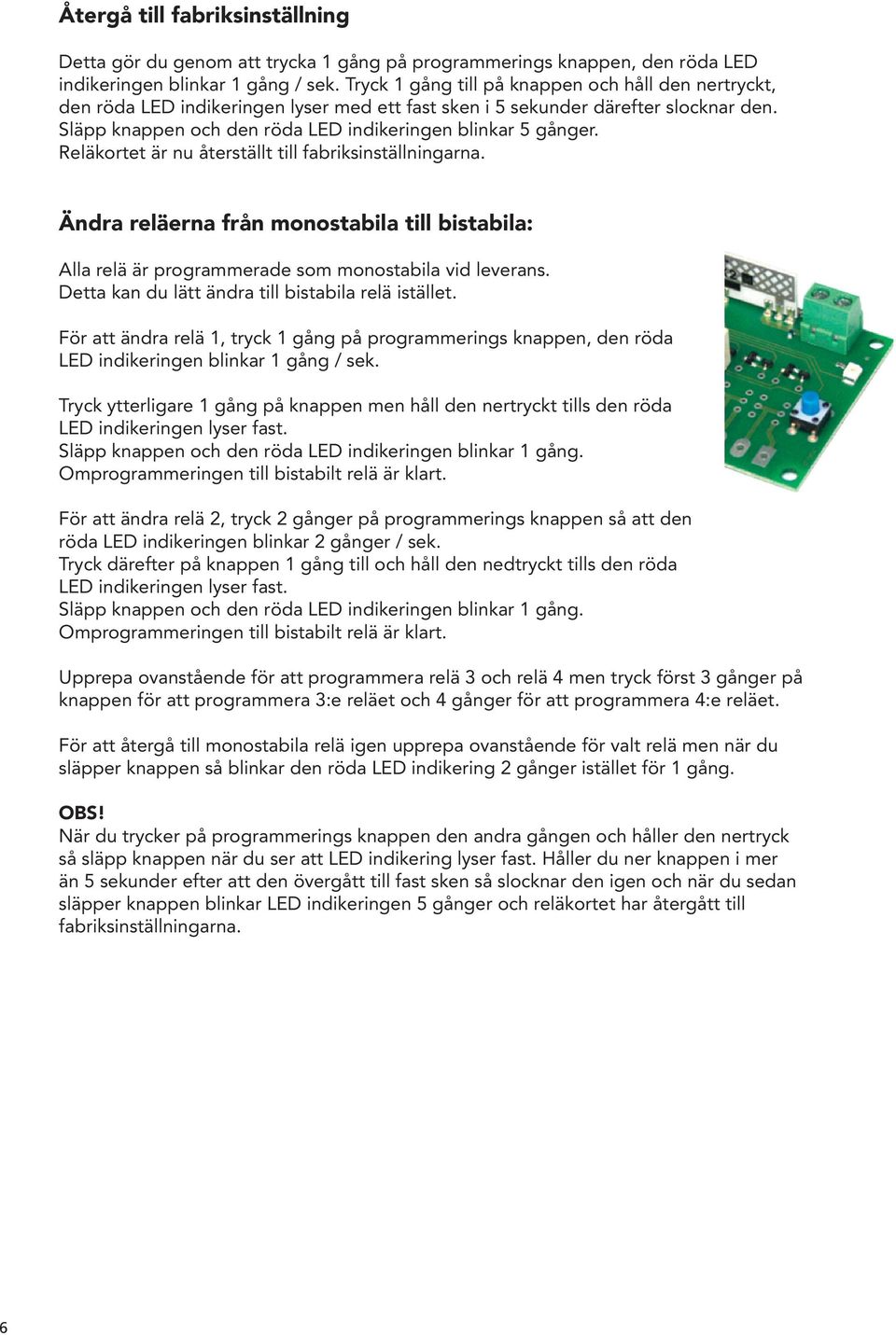 Reläkortet är nu återställt till fabriksinställningarna. Ändra reläerna från monostabila till bistabila: Alla relä är programmerade som monostabila vid leverans.