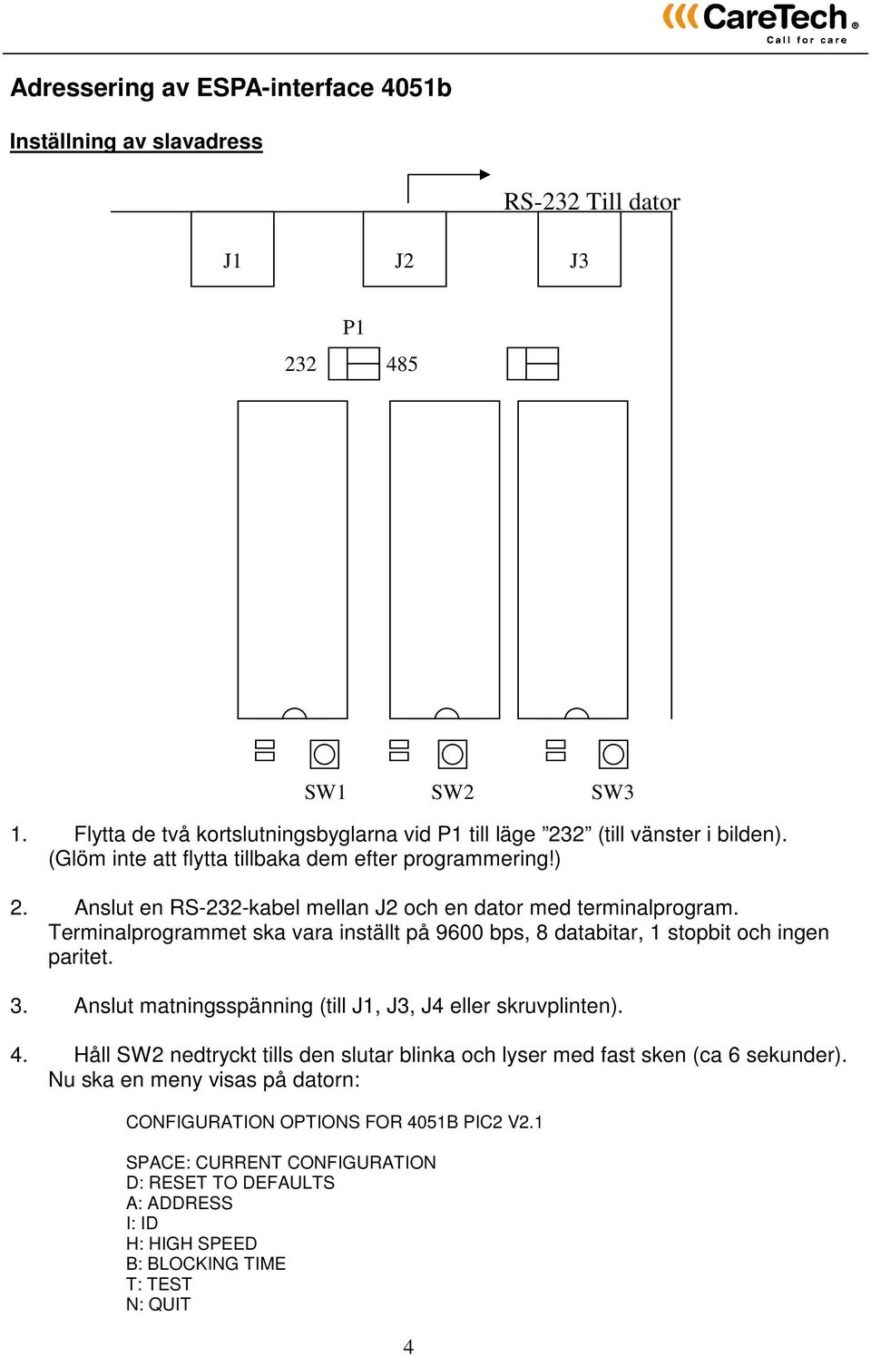 Terminalprogrammet ska vara inställt på 9600 bps, 8 databitar, 1 stopbit och ingen paritet. 3. Anslut matningsspänning (till J1, J3, J4 eller skruvplinten). 4.