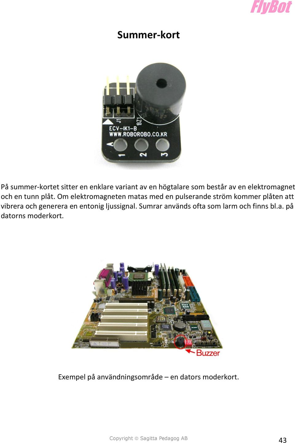 Om elektromagneten matas med en pulserande ström kommer plåten att vibrera och generera