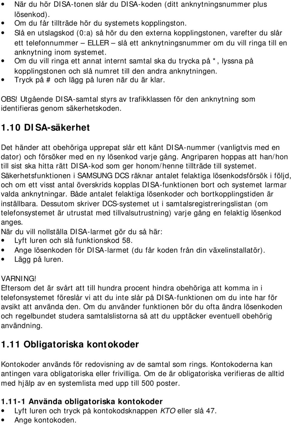 Om du vill ringa ett annat internt samtal ska du trycka på *, lyssna på kopplingstonen och slå numret till den andra anknytningen. Tryck på # och lägg på luren när du är klar. OBS!