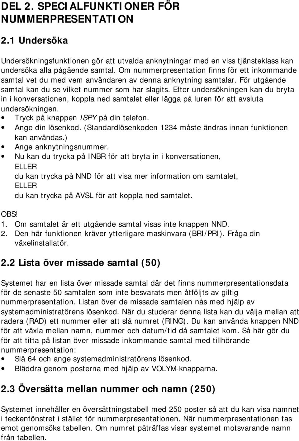 Efter undersökningen kan du bryta in i konversationen, koppla ned samtalet eller lägga på luren för att avsluta undersökningen. Tryck på knappen ISPY på din telefon. Ange din lösenkod.