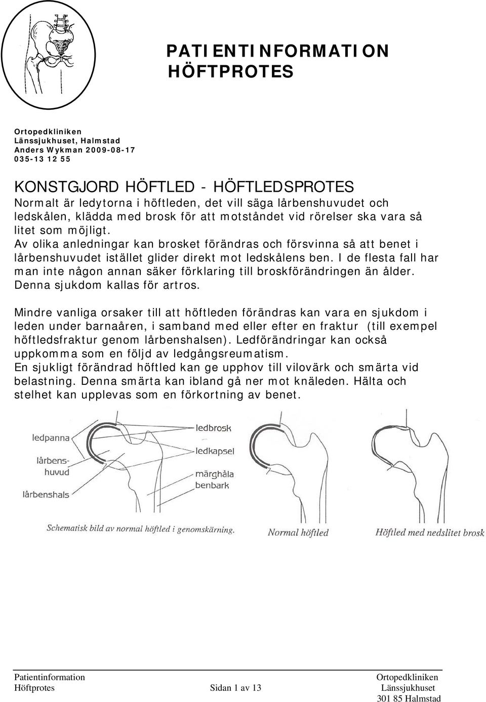 Av olika anledningar kan brosket förändras och försvinna så att benet i lårbenshuvudet istället glider direkt mot ledskålens ben.