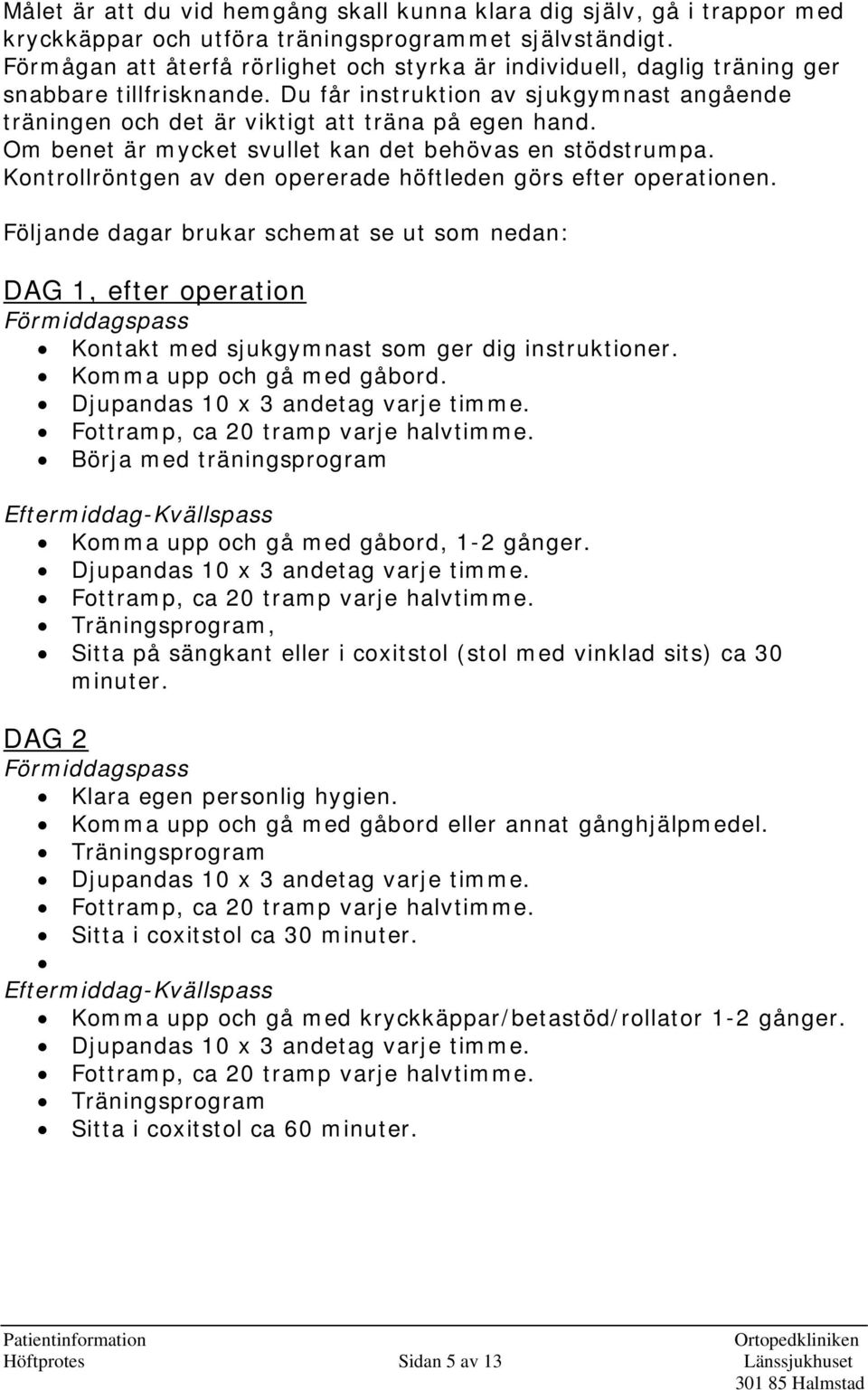 Om benet är mycket svullet kan det behövas en stödstrumpa. Kontrollröntgen av den opererade höftleden görs efter operationen.