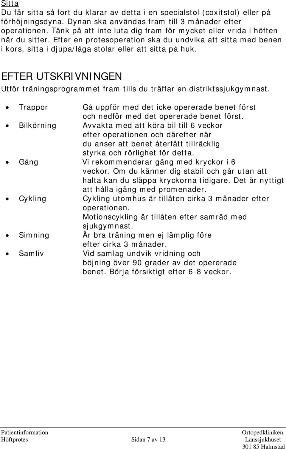 EFTER UTSKRIVNINGEN Utför träningsprogrammet fram tills du träffar en distriktssjukgymnast. Trappor Gå uppför med det icke opererade benet först och nedför med det opererade benet först.