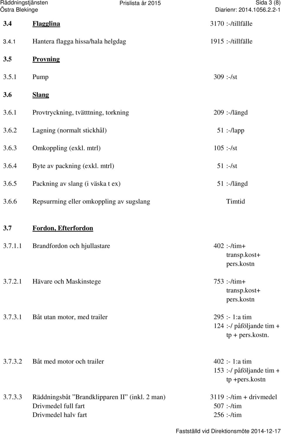 6.6 Repsurrning eller omkoppling av sugslang Timtid 3.7 Fordon, Efterfordon 3.7.1.1 Brandfordon och hjullastare 402 :-/tim+ transp.kost+ pers.kostn 3.7.2.1 Hävare och Maskinstege 753 :-/tim+ transp.